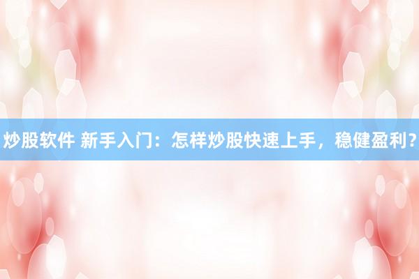 炒股软件 新手入门：怎样炒股快速上手，稳健盈利？