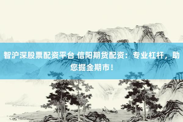 智沪深股票配资平台 信阳期货配资：专业杠杆，助您掘金期市！