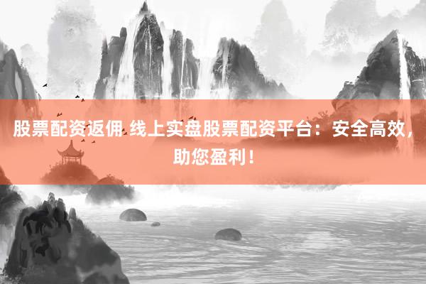 股票配资返佣 线上实盘股票配资平台：安全高效，助您盈利！