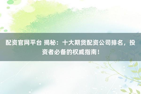 配资官网平台 揭秘:十大期货配资公司排名,投资者必备的权威指南!