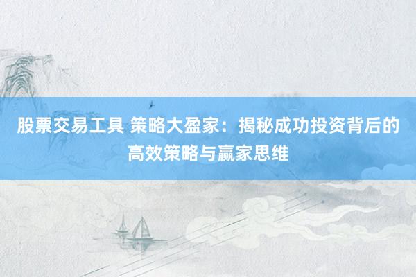 股票交易工具 策略大盈家：揭秘成功投资背后的高效策略与赢家思维