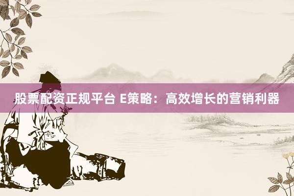 股票配资正规平台 E策略:高效增长的营销利器