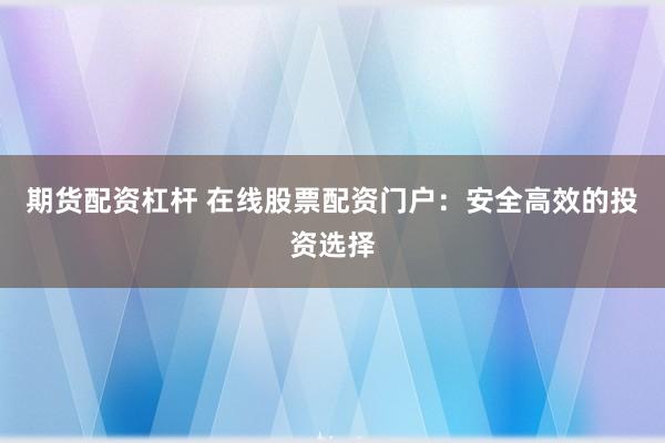 期货配资杠杆 在线股票配资门户：安全高效的投资选择