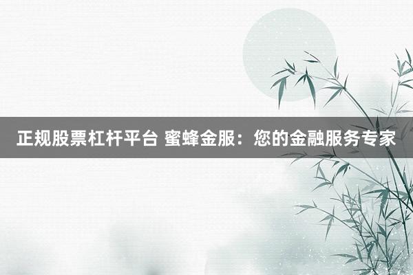 正规股票杠杆平台 蜜蜂金服：您的金融服务专家