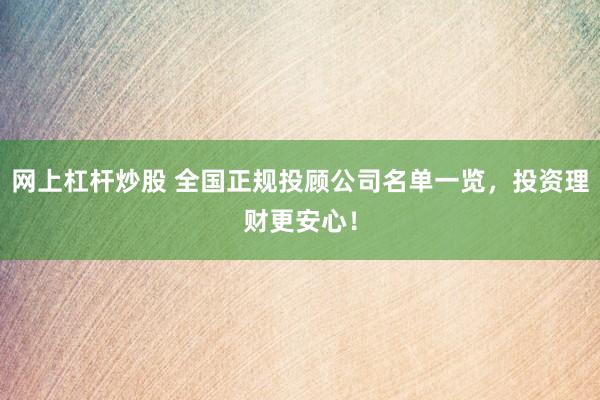 网上杠杆炒股 全国正规投顾公司名单一览，投资理财更安心！