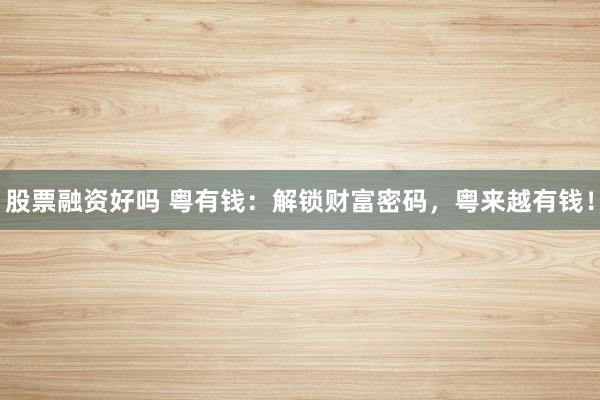 股票融资好吗 粤有钱：解锁财富密码，粤来越有钱！