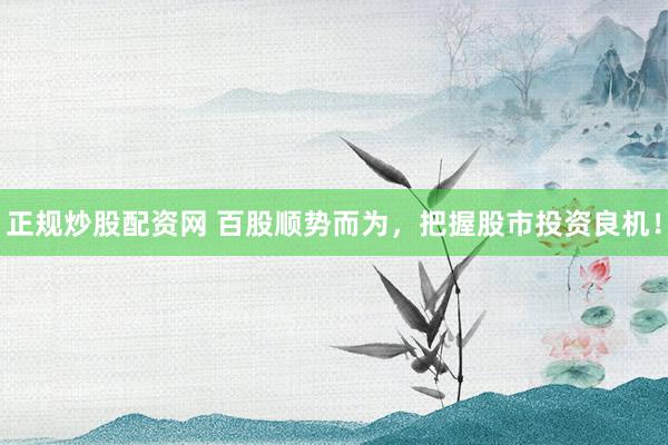 正规炒股配资网 百股顺势而为,把握股市投资良机!