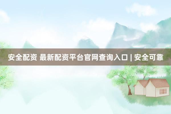 安全配资 最新配资平台官网查询入口 | 安全可靠