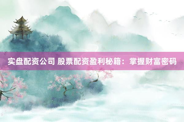 实盘配资公司 股票配资盈利秘籍：掌握财富密码