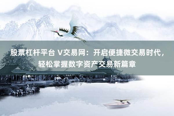 股票杠杆平台 V交易网：开启便捷微交易时代，轻松掌握数字资产交易新篇章