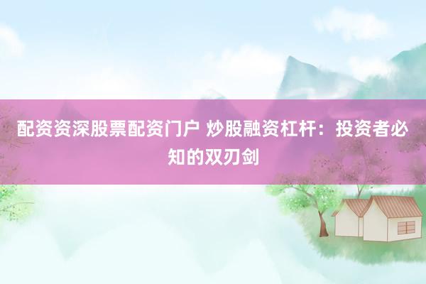 配资资深股票配资门户 炒股融资杠杆:投资者必知的双刃剑